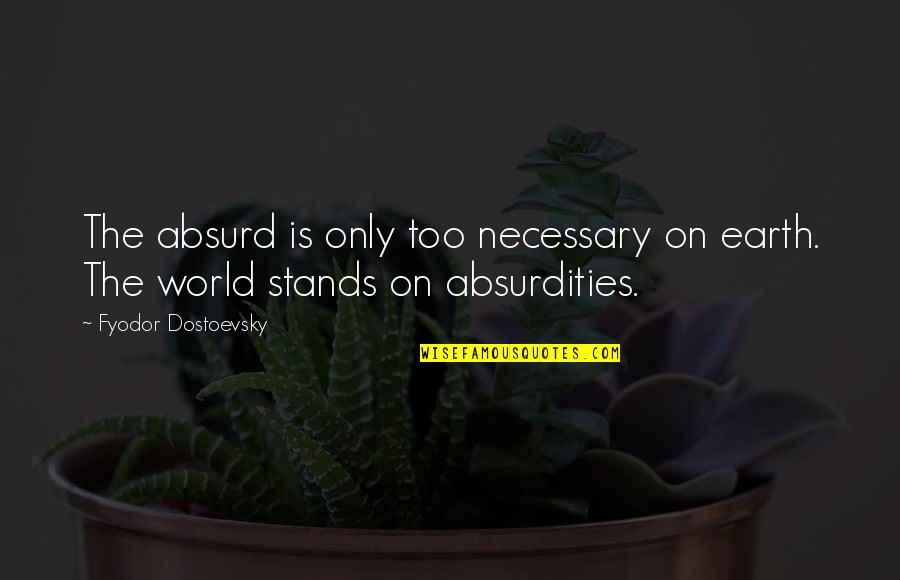Absurd Quotes By Fyodor Dostoevsky: The absurd is only too necessary on earth.