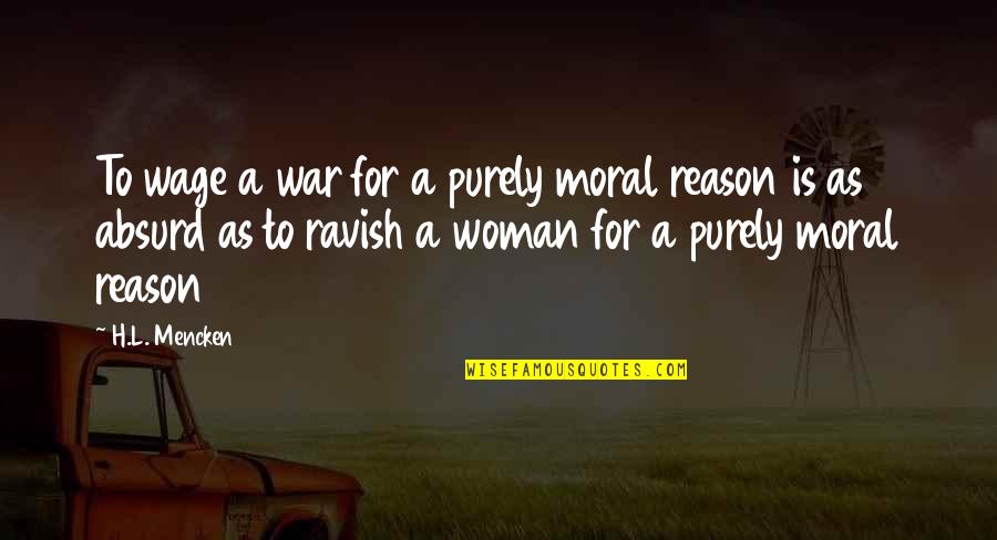 Absurd Quotes By H.L. Mencken: To wage a war for a purely moral