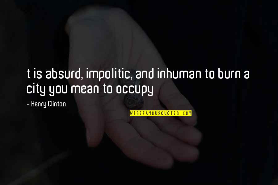 Absurd Quotes By Henry Clinton: t is absurd, impolitic, and inhuman to burn