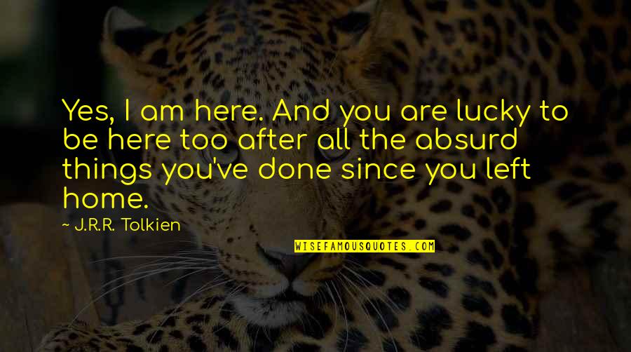 Absurd Quotes By J.R.R. Tolkien: Yes, I am here. And you are lucky
