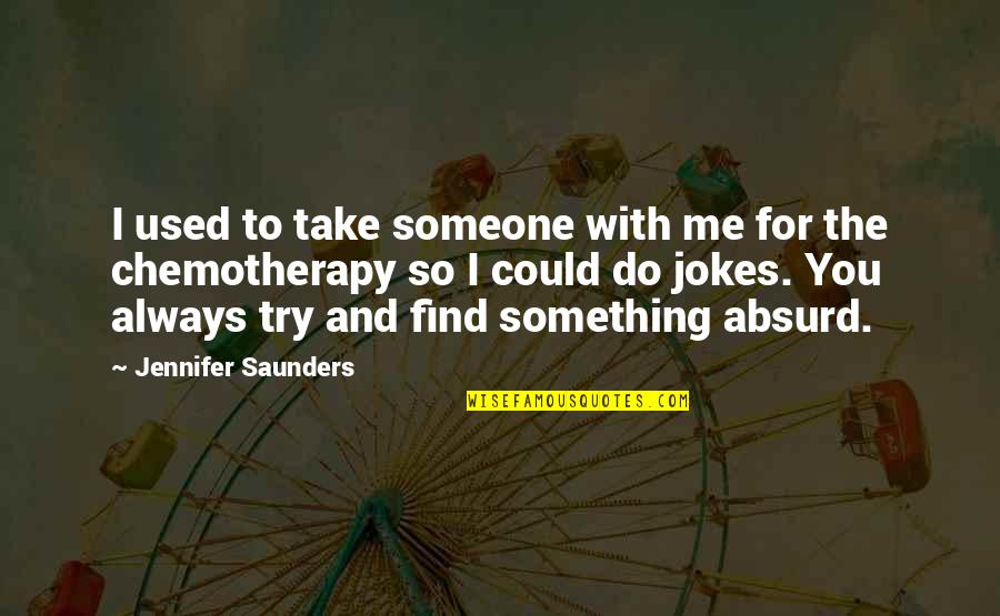 Absurd Quotes By Jennifer Saunders: I used to take someone with me for