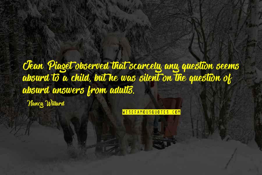 Absurd Quotes By Nancy Willard: Jean Piaget observed that scarcely any question seems