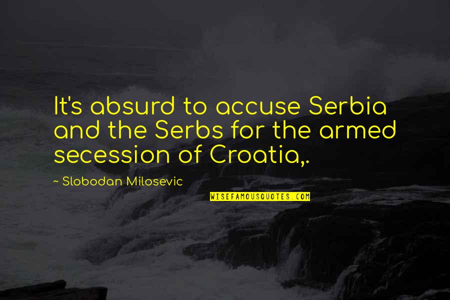 Absurd Quotes By Slobodan Milosevic: It's absurd to accuse Serbia and the Serbs