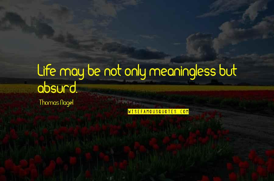 Absurd Quotes By Thomas Nagel: Life may be not only meaningless but absurd.
