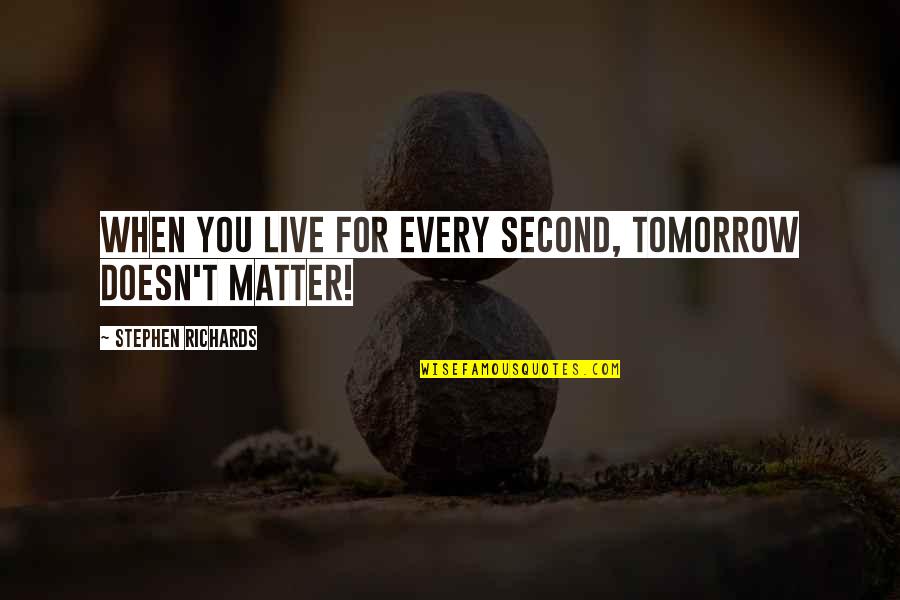 Abwarten Und Quotes By Stephen Richards: When you live for every second, tomorrow doesn't