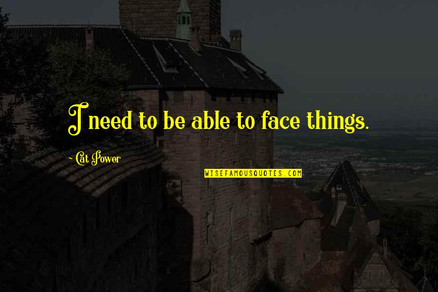 Accedian Quotes By Cat Power: I need to be able to face things.