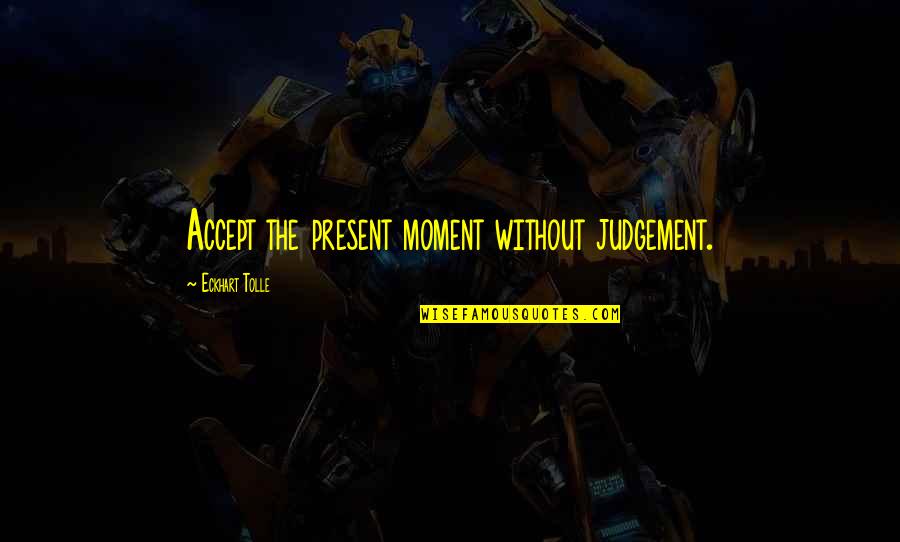 Accept That Its Over Quotes By Eckhart Tolle: Accept the present moment without judgement.