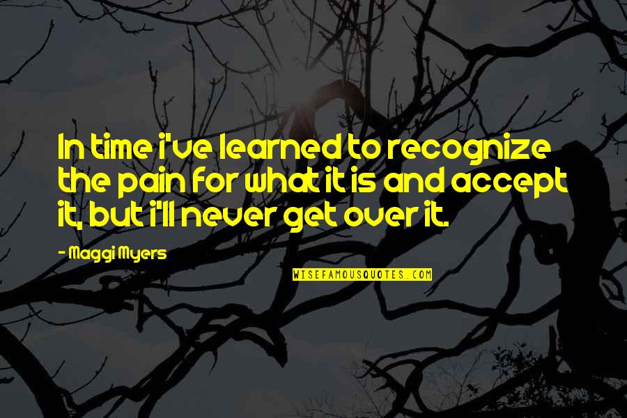 Accept What It Is Quotes By Maggi Myers: In time i've learned to recognize the pain