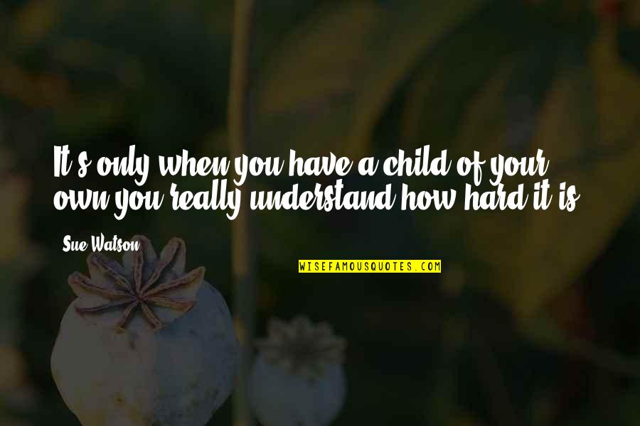 Acceptance And Moving On Quotes By Sue Watson: It's only when you have a child of