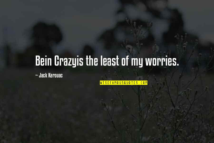 Acceptance Now Ashley Quotes By Jack Kerouac: Bein Crazyis the least of my worries.