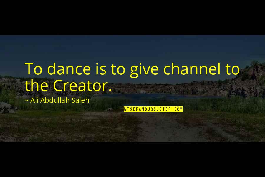 Accepting Advice Quotes By Ali Abdullah Saleh: To dance is to give channel to the