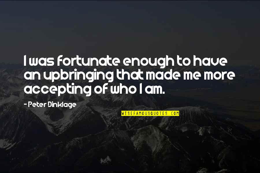 Accepting Me Quotes By Peter Dinklage: I was fortunate enough to have an upbringing