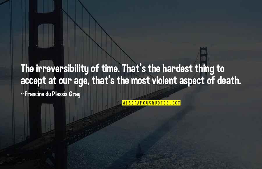 Accepting Your Age Quotes By Francine Du Plessix Gray: The irreversibility of time. That's the hardest thing