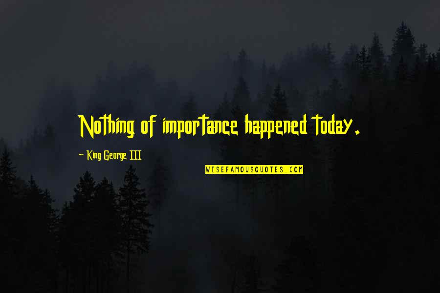 Accident Friendship Quotes By King George III: Nothing of importance happened today.