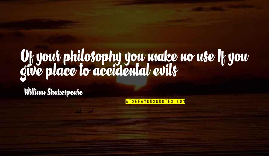 Accidental Quotes By William Shakespeare: Of your philosophy you make no use,If you