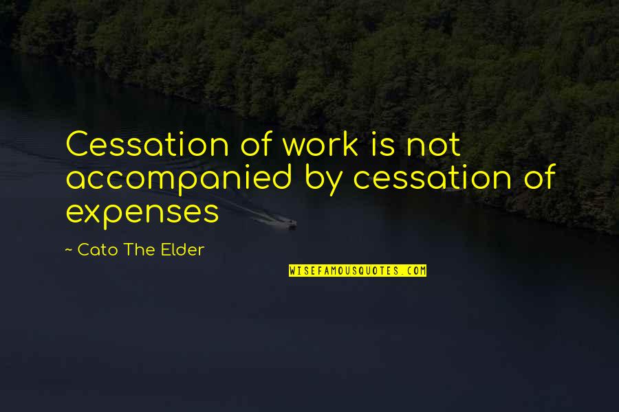 Accompanied By Quotes By Cato The Elder: Cessation of work is not accompanied by cessation