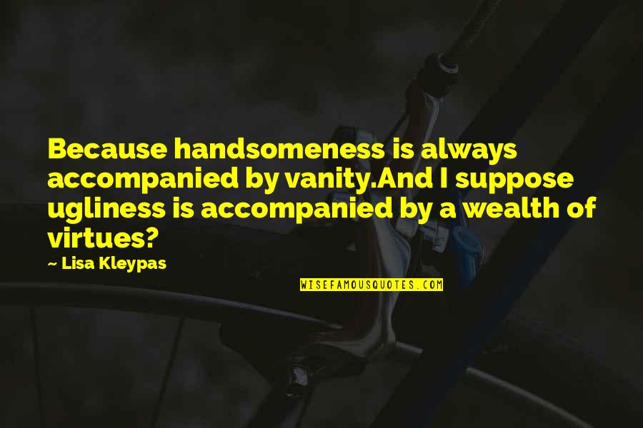 Accompanied By Quotes By Lisa Kleypas: Because handsomeness is always accompanied by vanity.And I