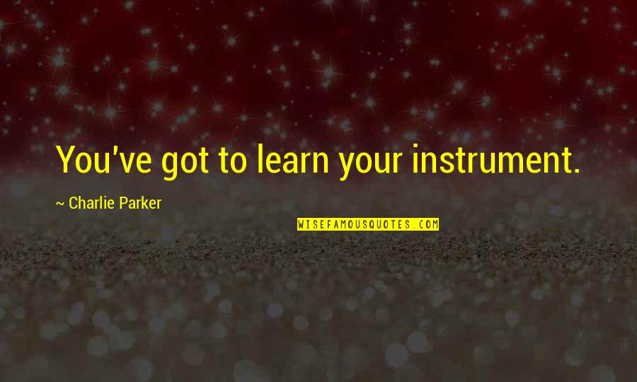 Accompanists Concert Quotes By Charlie Parker: You've got to learn your instrument.