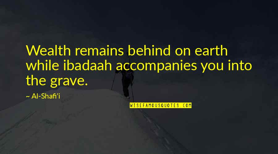 Accompany Us Quotes By Al-Shafi'i: Wealth remains behind on earth while ibadaah accompanies