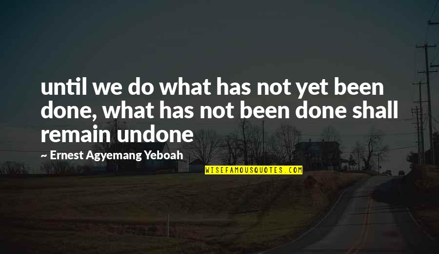 Accomplishing Dreams Quotes By Ernest Agyemang Yeboah: until we do what has not yet been