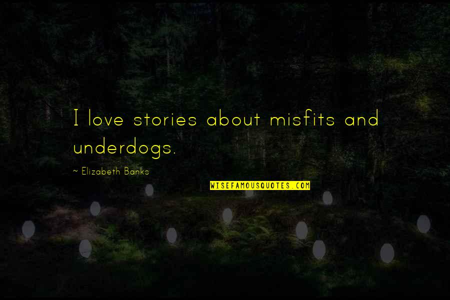 Ace And Mitch Quotes By Elizabeth Banks: I love stories about misfits and underdogs.