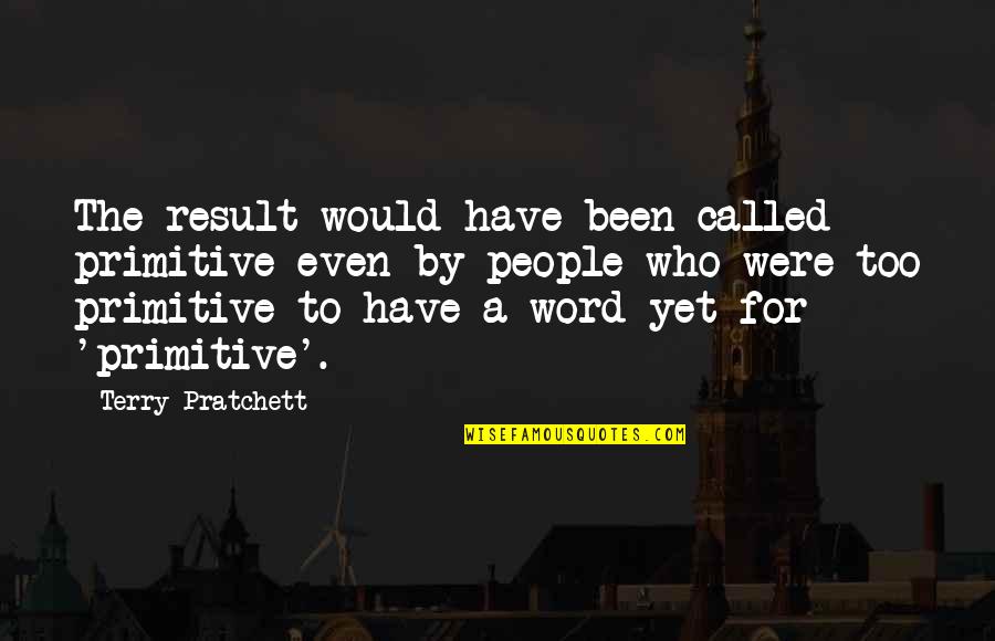 Acetylene Regulator Quotes By Terry Pratchett: The result would have been called primitive even