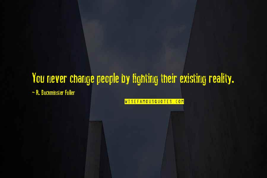 Acidity Symptoms Quotes By R. Buckminster Fuller: You never change people by fighting their existing