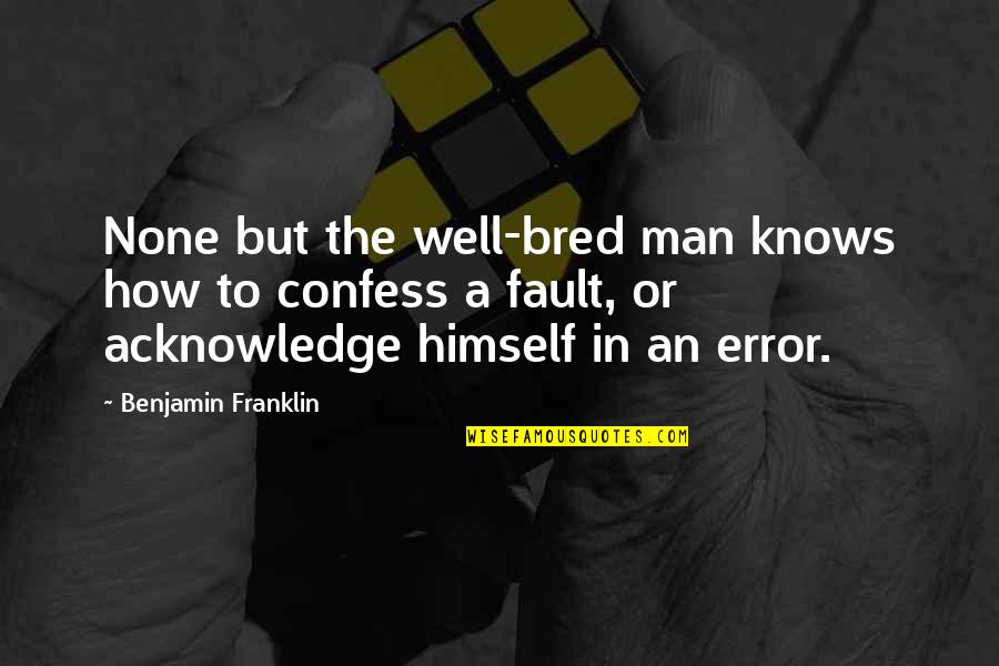 Acknowledge Fault Quotes By Benjamin Franklin: None but the well-bred man knows how to