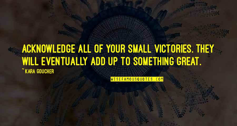 Acknowledge Quotes By Kara Goucher: Acknowledge all of your small victories. They will