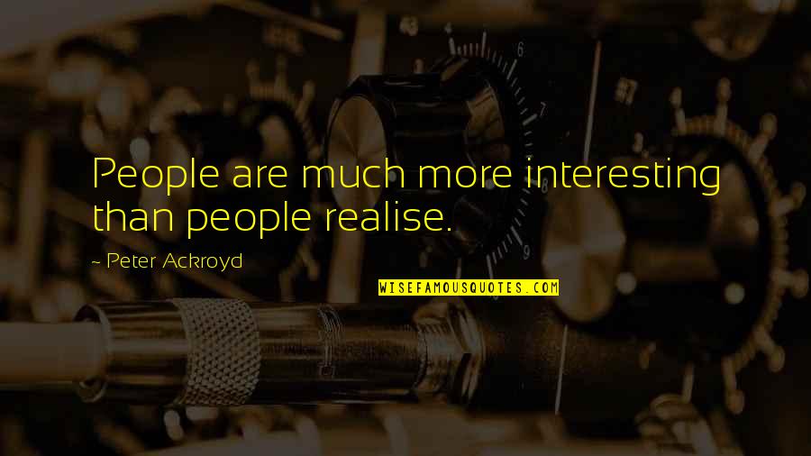 Ackroyd Peter Quotes By Peter Ackroyd: People are much more interesting than people realise.