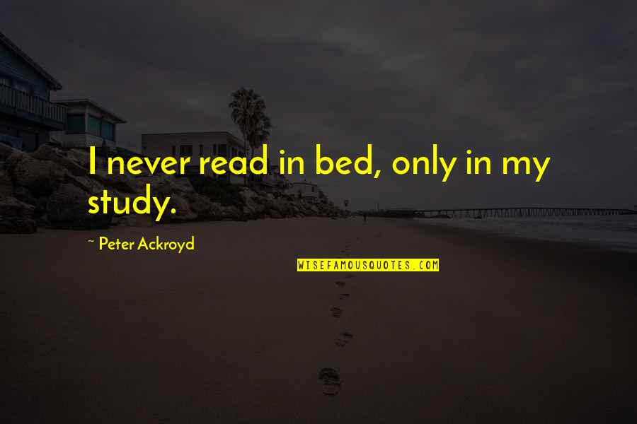 Ackroyd Peter Quotes By Peter Ackroyd: I never read in bed, only in my