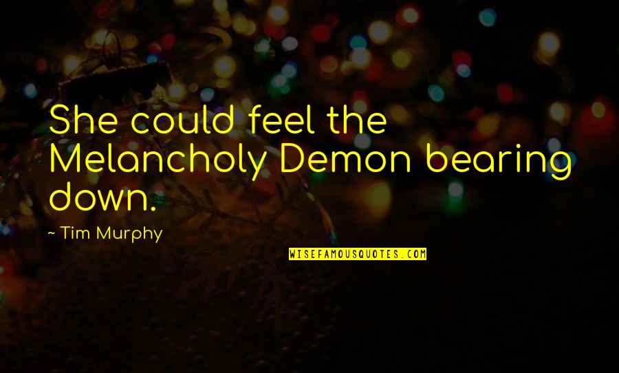 Acordarte Nif Quotes By Tim Murphy: She could feel the Melancholy Demon bearing down.