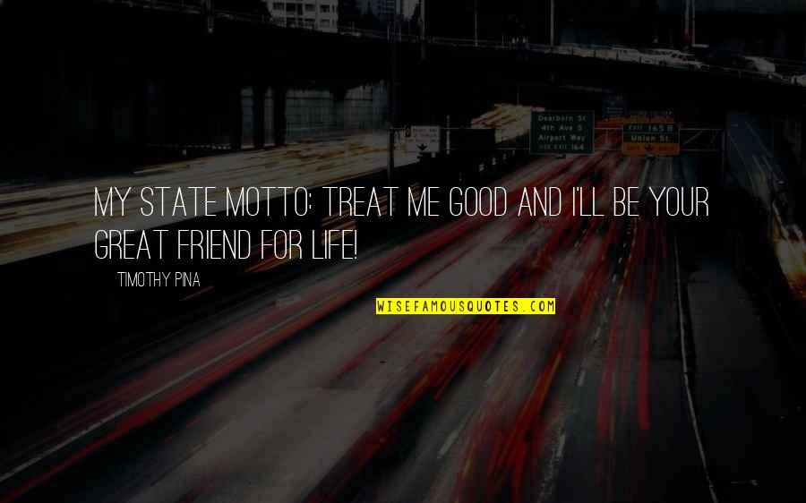 Acourtia Quotes By Timothy Pina: My State Motto: Treat Me Good And I'll