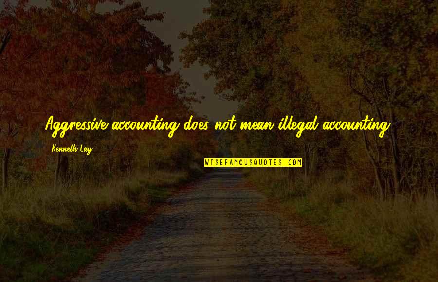 Acredite No Amor Quotes By Kenneth Lay: Aggressive accounting does not mean illegal accounting.