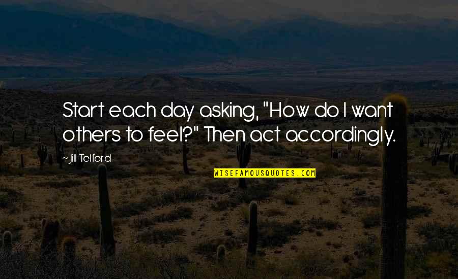 Act Accordingly Quotes By Jill Telford: Start each day asking, "How do I want