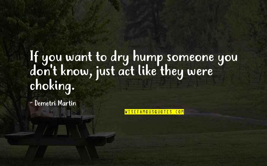 Act Like Quotes By Demetri Martin: If you want to dry hump someone you