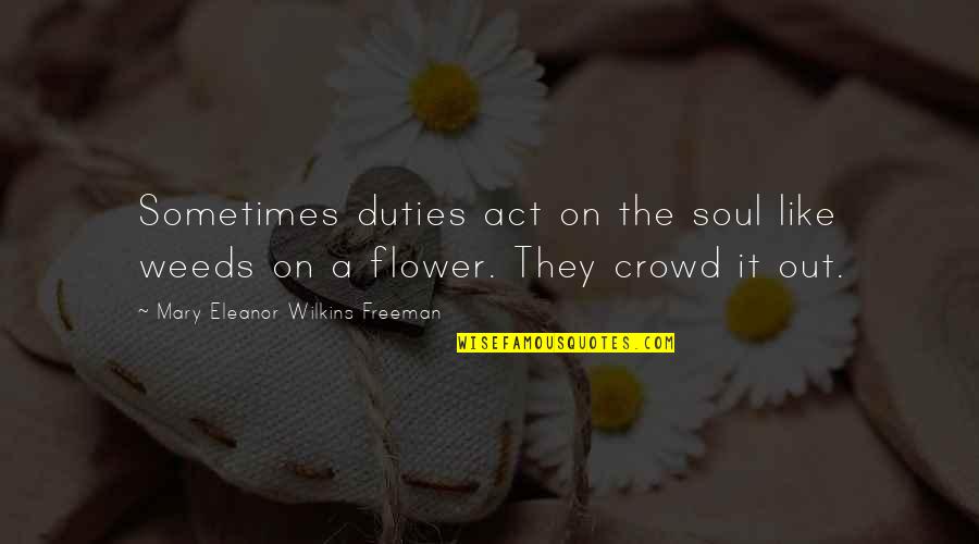 Act Like Quotes By Mary Eleanor Wilkins Freeman: Sometimes duties act on the soul like weeds