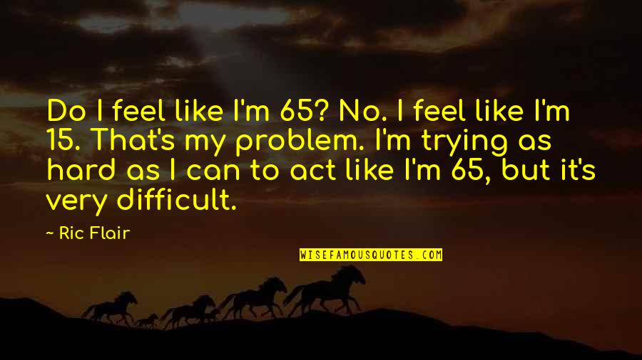 Act Like Quotes By Ric Flair: Do I feel like I'm 65? No. I