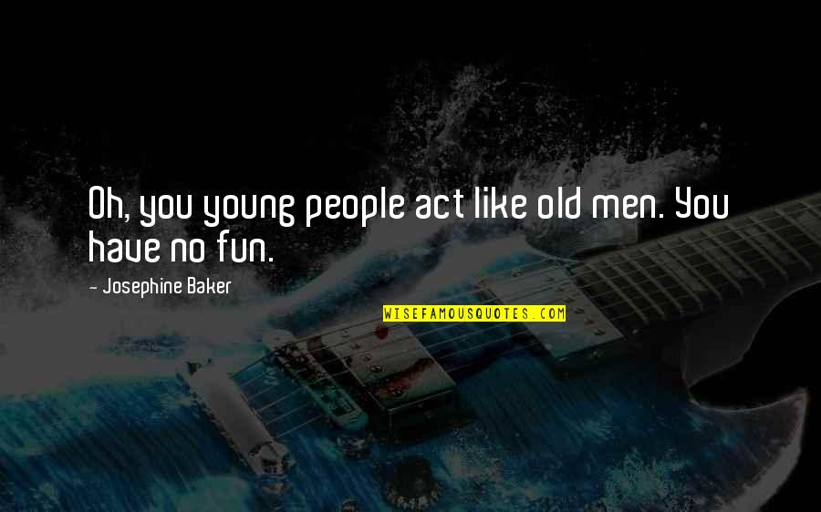 Act Like You Quotes By Josephine Baker: Oh, you young people act like old men.