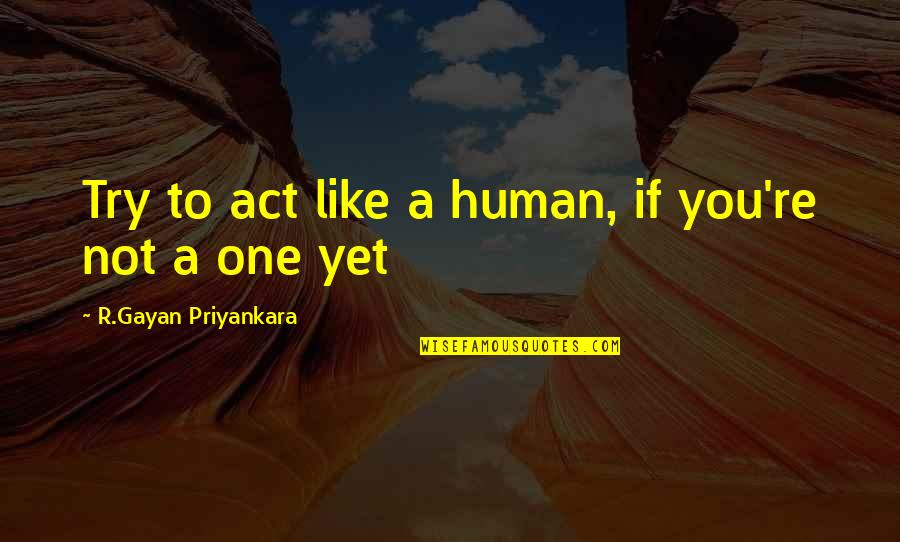 Act Like You Quotes By R.Gayan Priyankara: Try to act like a human, if you're