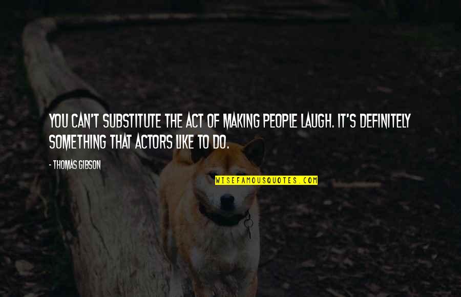 Act Like You Quotes By Thomas Gibson: You can't substitute the act of making people