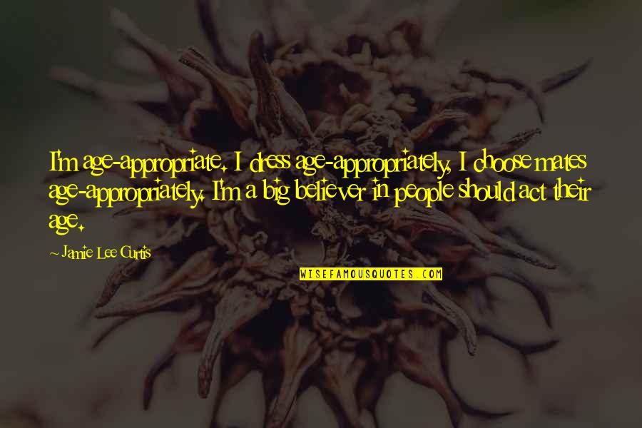 Act Your Age Quotes By Jamie Lee Curtis: I'm age-appropriate. I dress age-appropriately, I choose mates