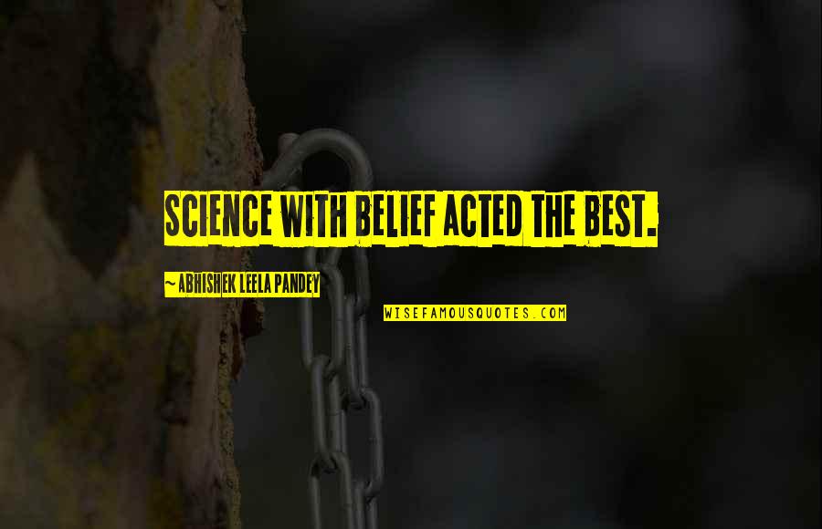 Acted Quotes By Abhishek Leela Pandey: Science with belief acted the best.