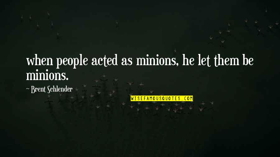 Acted Quotes By Brent Schlender: when people acted as minions, he let them