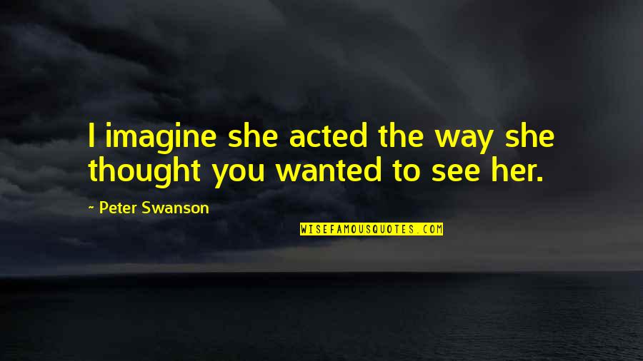 Acted Quotes By Peter Swanson: I imagine she acted the way she thought