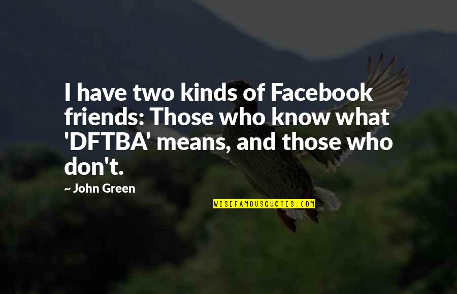 Actele Solemne Quotes By John Green: I have two kinds of Facebook friends: Those