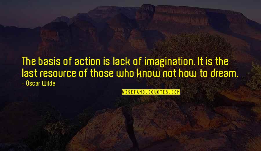 Action Dream Quotes By Oscar Wilde: The basis of action is lack of imagination.