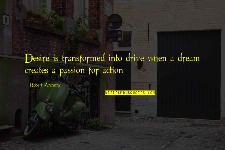 Action Dream Quotes By Robert Anthony: Desire is transformed into drive when a dream