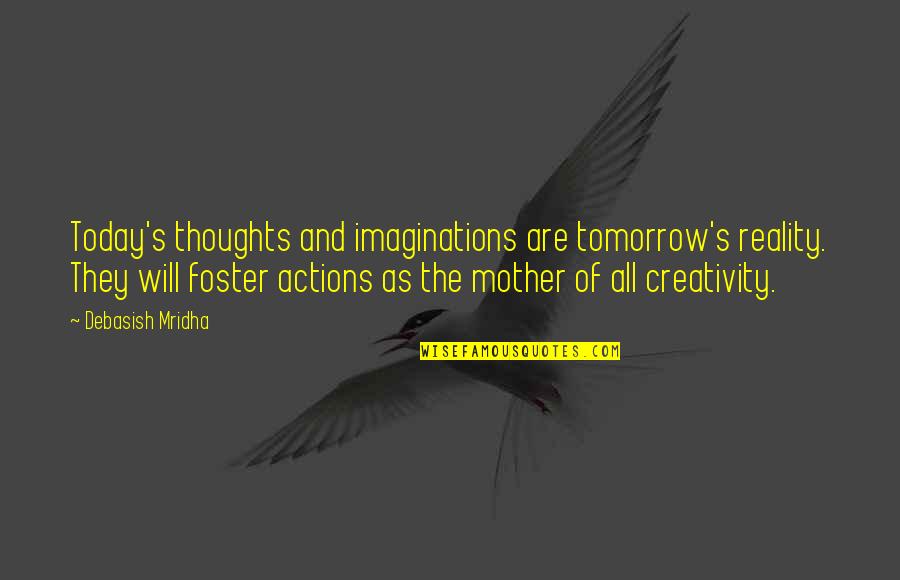 Actions Actions Quotes Quotes By Debasish Mridha: Today's thoughts and imaginations are tomorrow's reality. They