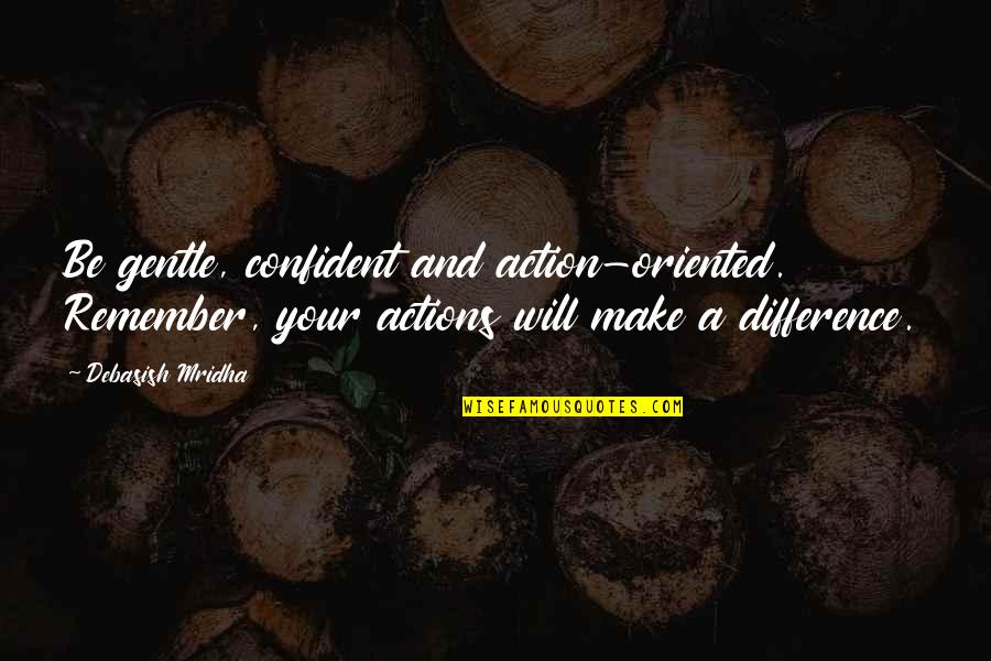 Actions And Love Quotes By Debasish Mridha: Be gentle, confident and action-oriented. Remember, your actions